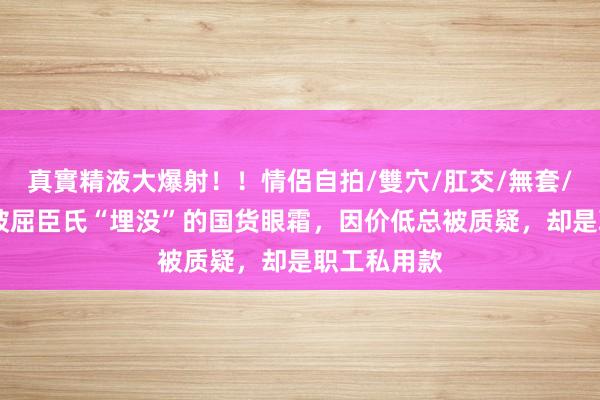 真實精液大爆射！！情侶自拍/雙穴/肛交/無套/大量噴精 被屈臣氏“埋没”的国货眼霜，因价低总被质疑，却是职工私用款