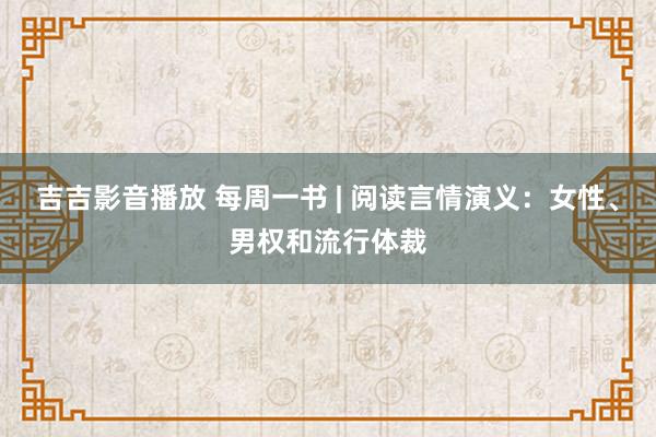 吉吉影音播放 每周一书 | 阅读言情演义：女性、男权和流行体裁